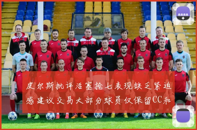 皮尔斯批评活塞抢七表现缺乏紧迫感建议交易大部分球员仅保留CC和詹金斯