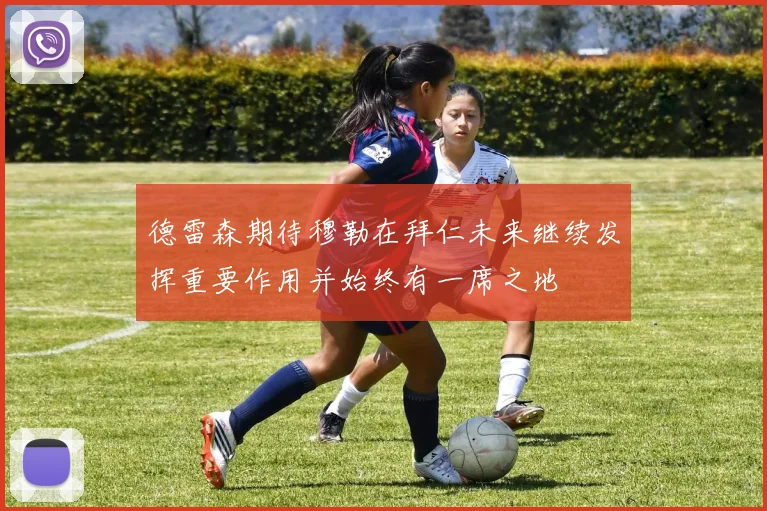 德雷森期待穆勒在拜仁未来继续发挥重要作用并始终有一席之地