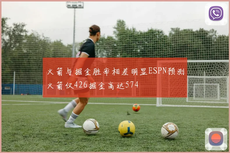 火箭与掘金胜率相差明显ESPN预测火箭仅426掘金高达574