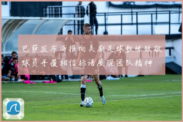 巴萨发布海报向美剧足球教练致敬球员手覆相信标语展现团队精神