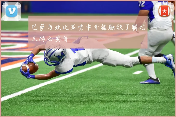 巴萨与坎比亚索中介接触欲了解尤文转会要价