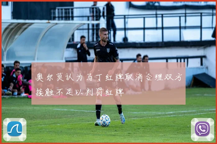 奥尔莫认为马丁红牌取消合理双方接触不足以判罚红牌