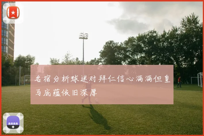 名宿分析球迷对拜仁信心满满但皇马底蕴依旧深厚