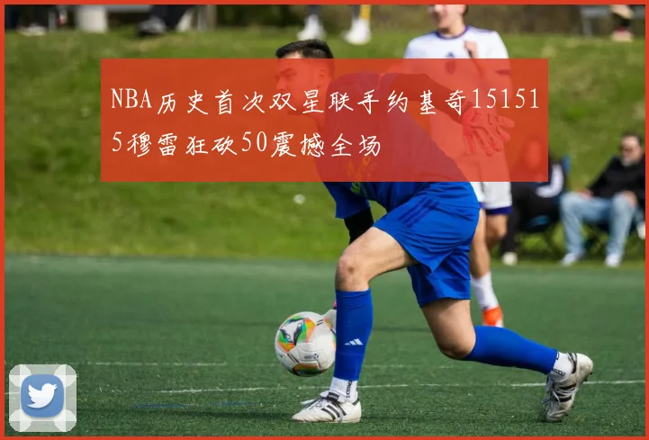 NBA历史首次双星联手约基奇151515穆雷狂砍50震撼全场