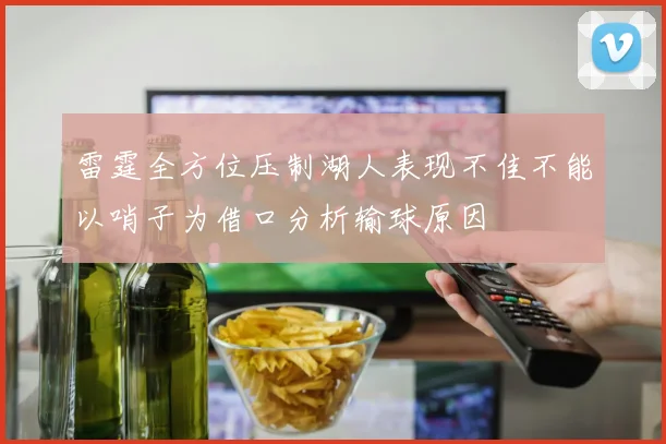 雷霆全方位压制湖人表现不佳不能以哨子为借口分析输球原因