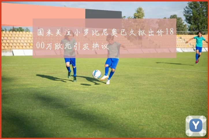 国米关注小罗比尼奥已久拟出价1800万欧元引发热议