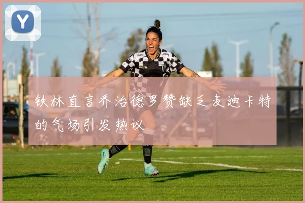 铁林直言乔治德罗赞缺乏麦迪卡特的气场引发热议