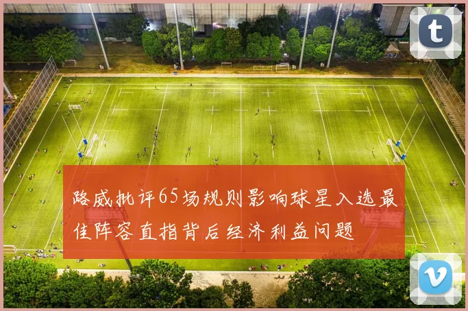 路威批评65场规则影响球星入选最佳阵容直指背后经济利益问题