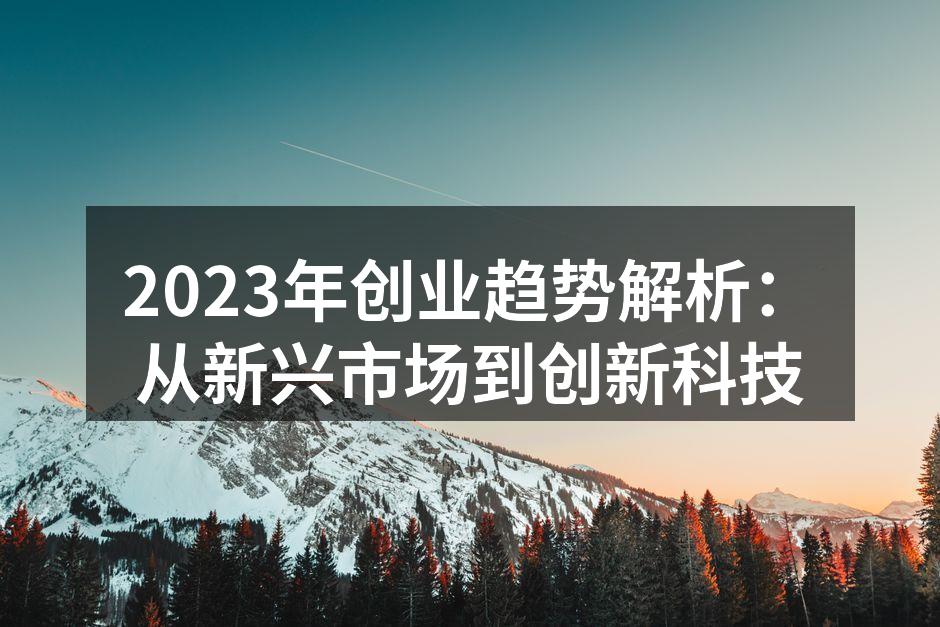 2023年创业趋势解析：从新兴市场到创新科技